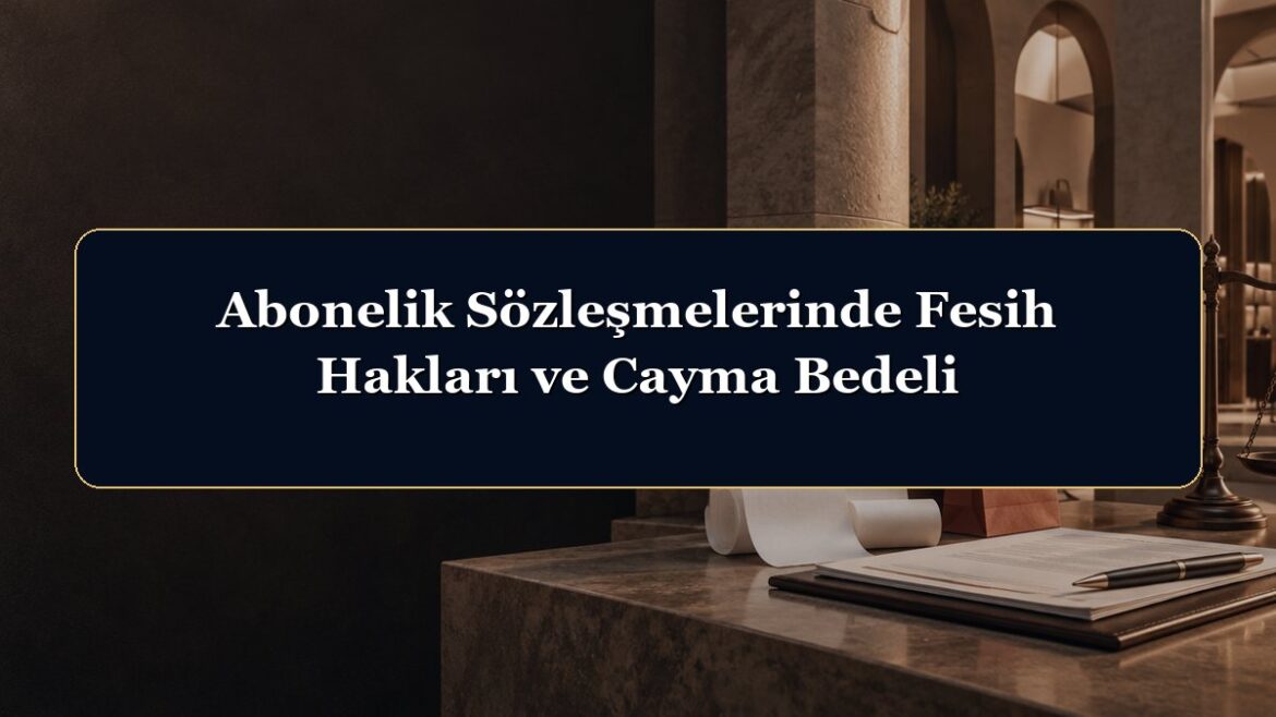 Abonelik Sözleşmelerinde Fesih Hakları ve Cayma Bedeli