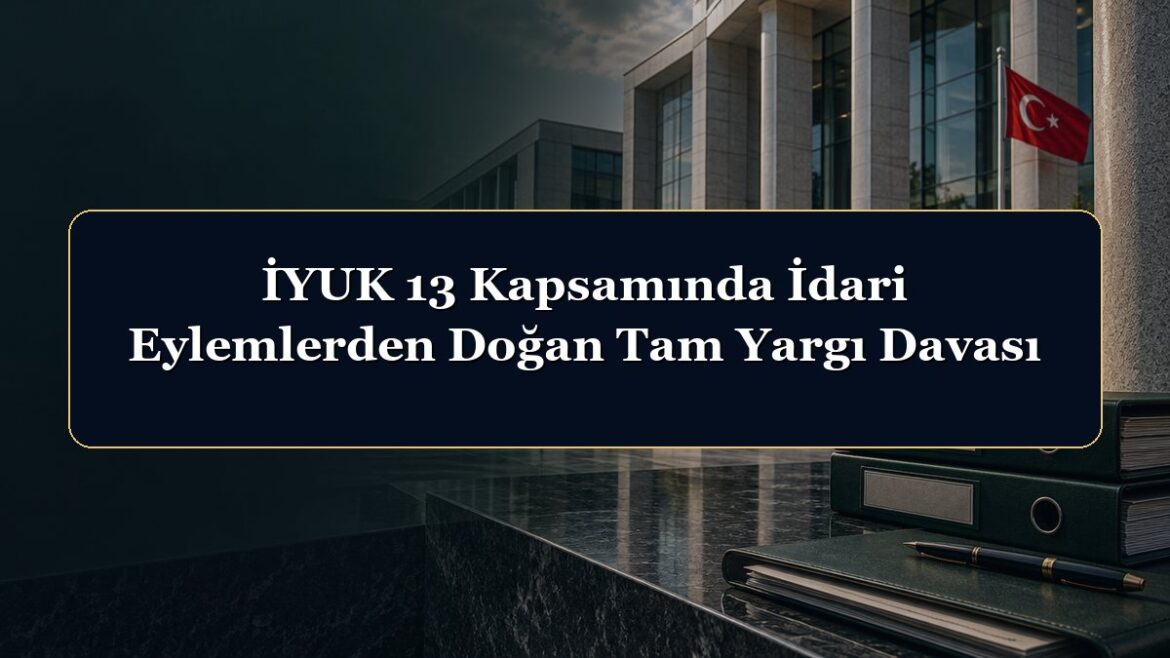 İYUK 13 Kapsamında İdari Eylemlerden Doğan Tam Yargı Davası