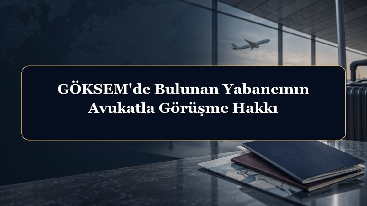 GÖKSEM'de Bulunan Yabancının Avukatla Görüşme Hakkı