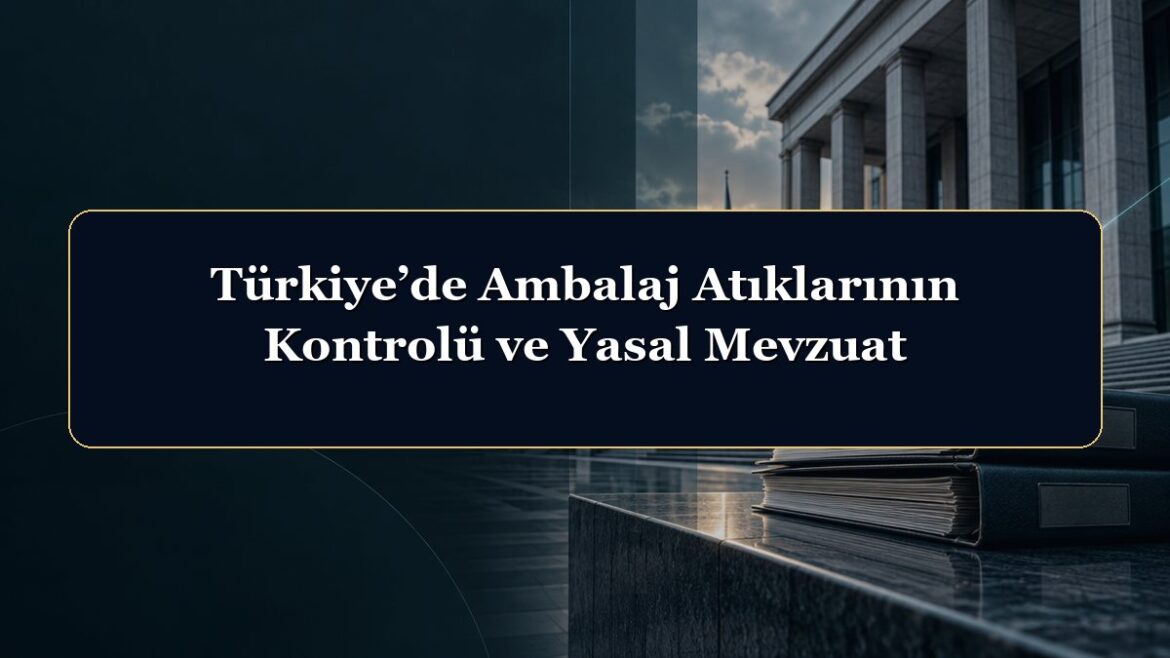 Türkiye’de Ambalaj Atıklarının Kontrolü ve Yasal Mevzuat