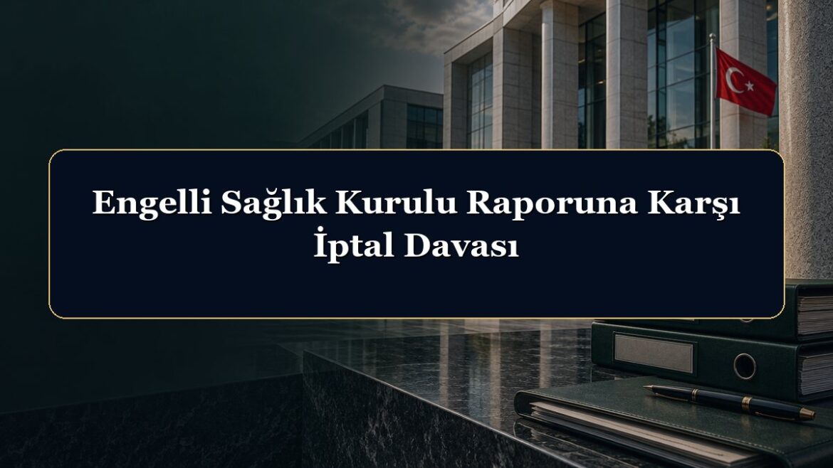 Engelli Sağlık Kurulu Raporuna Karşı İptal Davası
