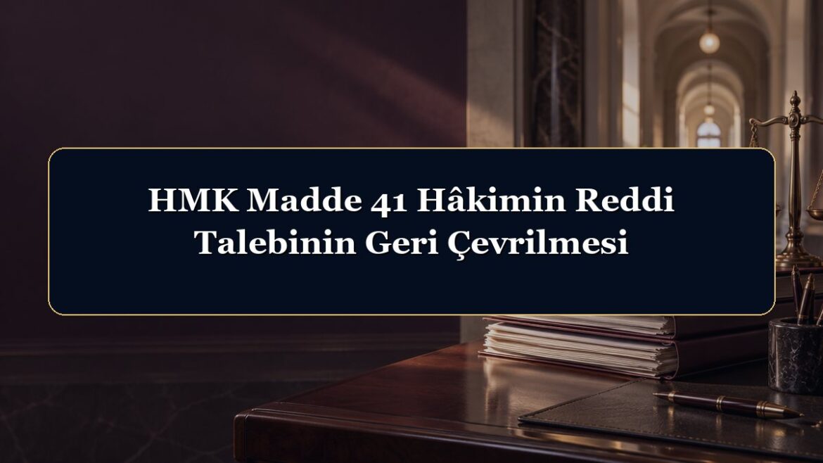 HMK Madde 41 Hâkimin Reddi Talebinin Geri Çevrilmesi