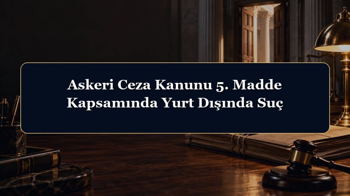 Askeri Ceza Kanunu 5. Madde Kapsamında Yurt Dışında Suç