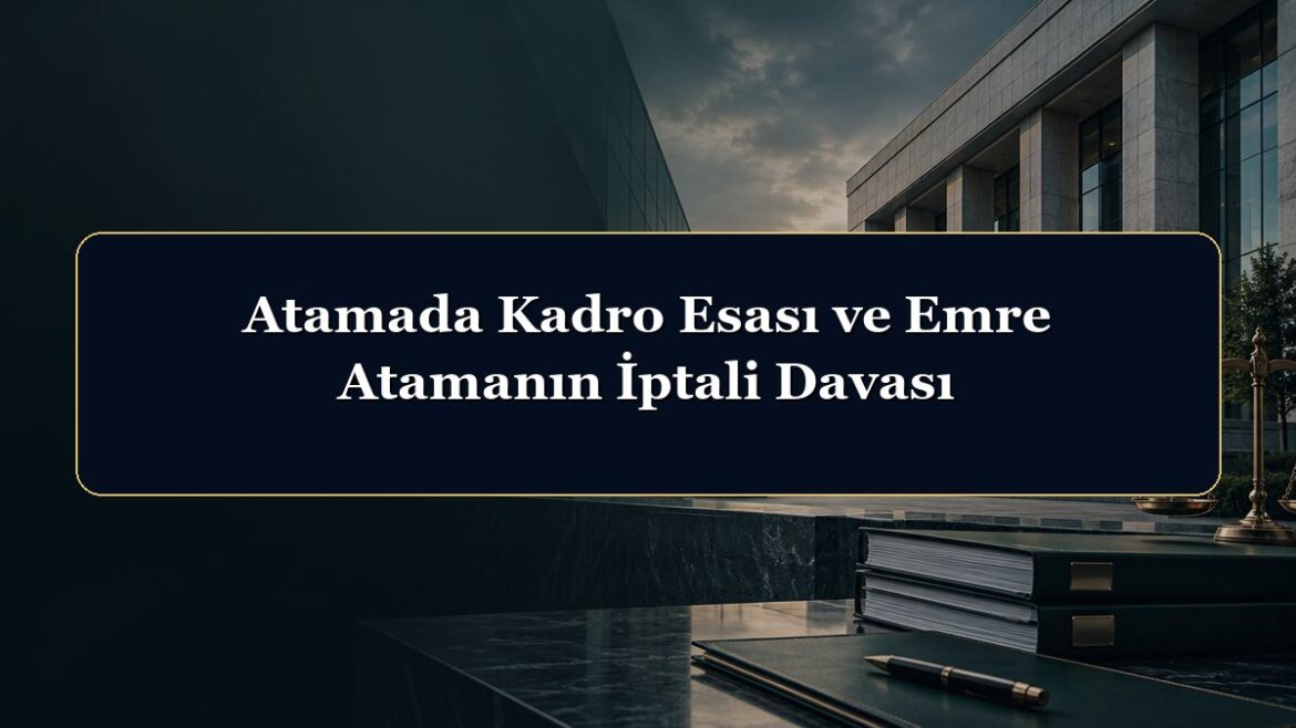 Atamada Kadro Esası ve Emre Atamanın İptali Davası