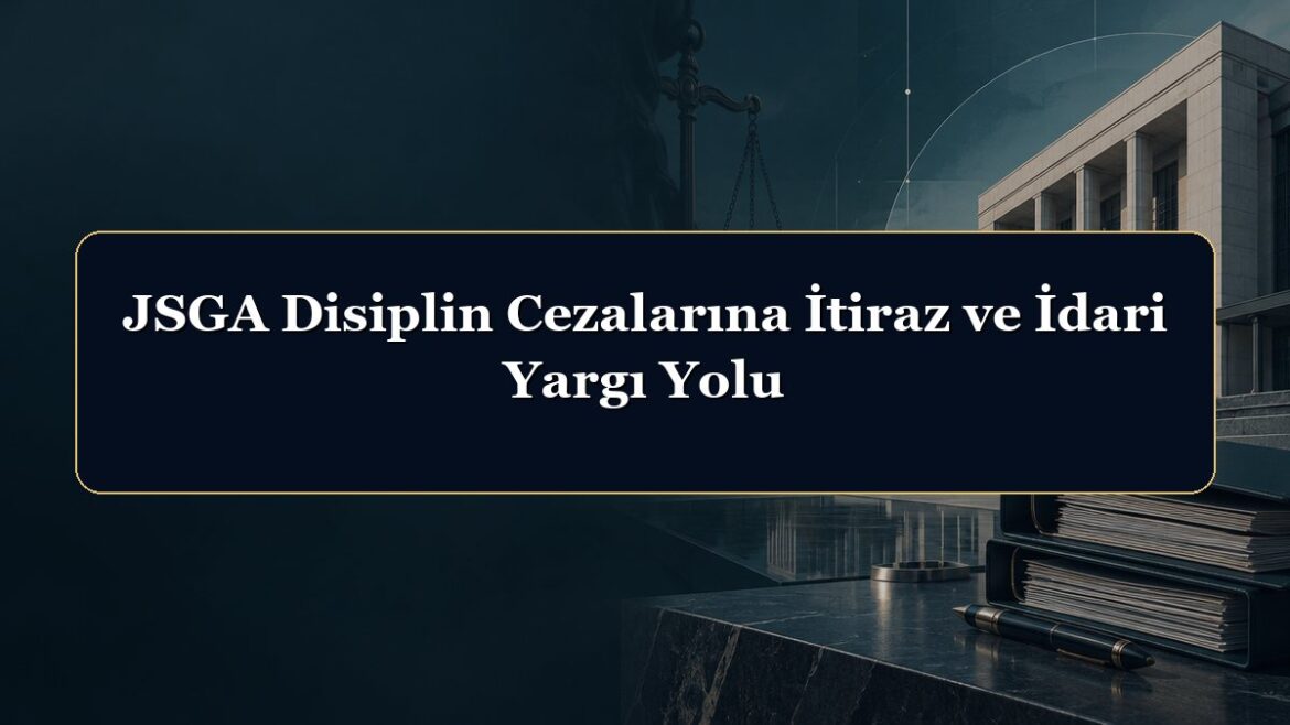 JSGA Disiplin Cezalarına İtiraz ve İdari Yargı Yolu