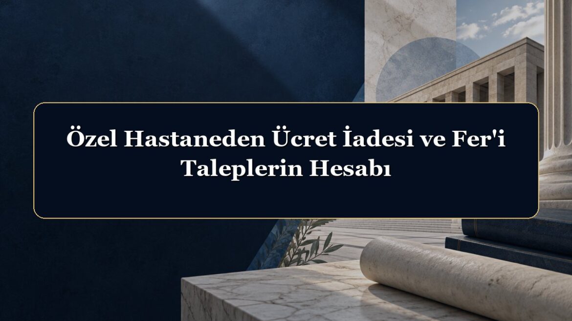 Özel Hastaneden Ücret İadesi ve Fer'i Taleplerin Hesabı