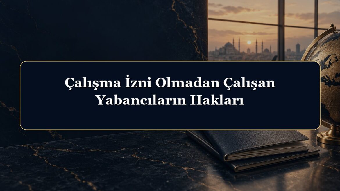 Çalışma İzni Olmadan Çalışan Yabancıların Hakları