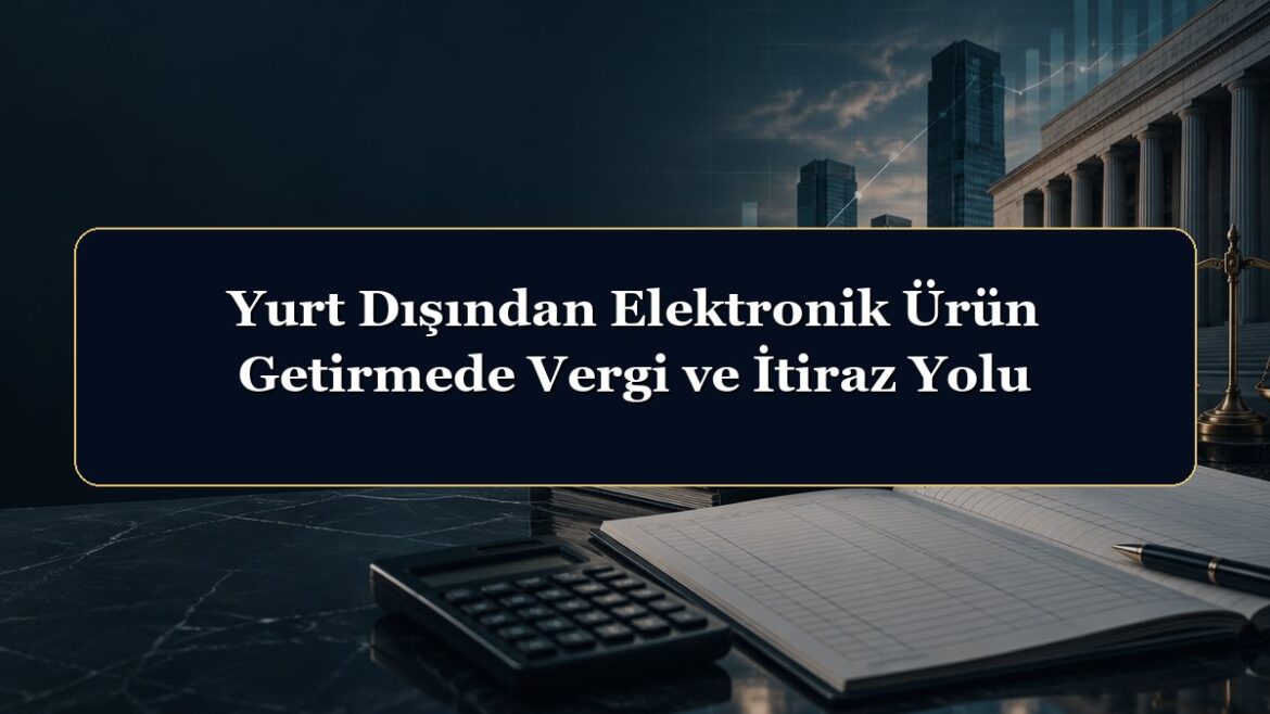 Yurt Dışından Elektronik Ürün Getirmede Vergi ve İtiraz Yolu