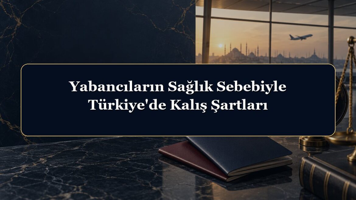 Yabancıların Sağlık Sebebiyle Türkiye'de Kalış Şartları