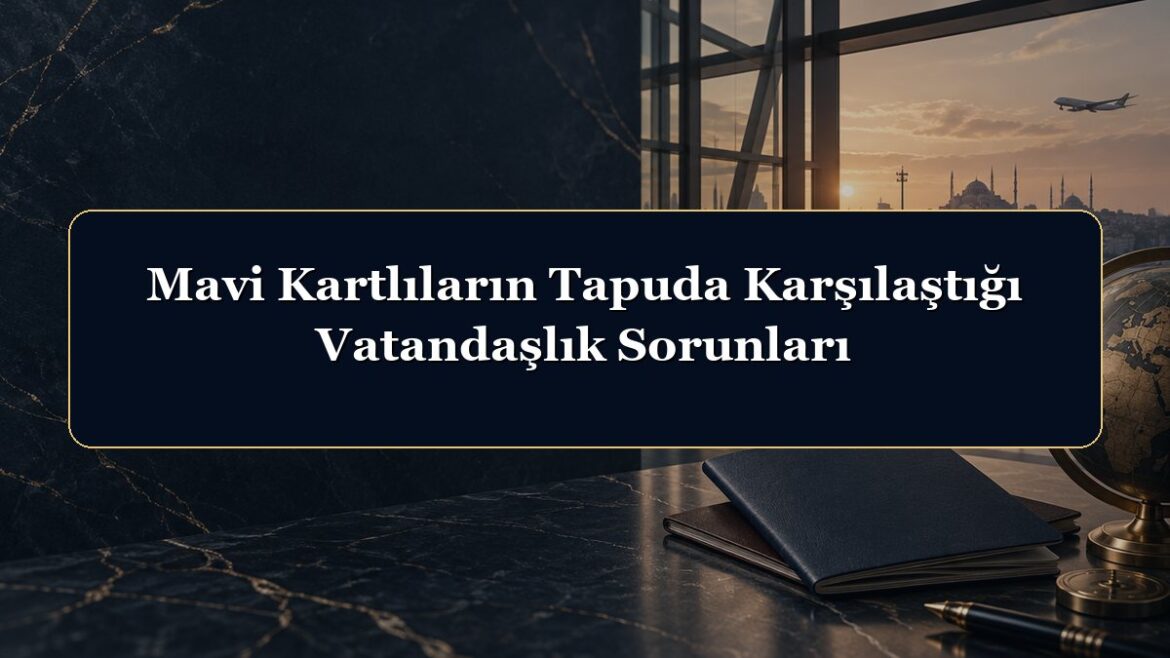 Mavi Kartlıların Tapuda Karşılaştığı Vatandaşlık Sorunları