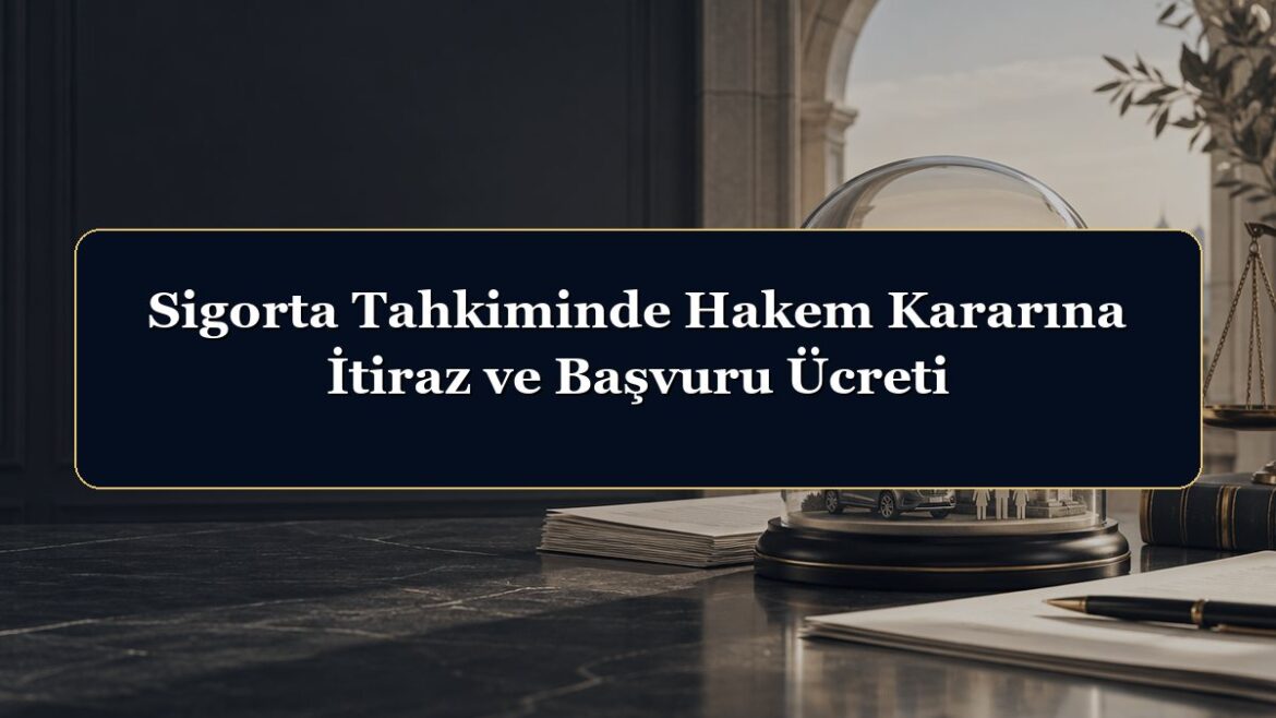 Sigorta Tahkiminde Hakem Kararına İtiraz ve Başvuru Ücreti