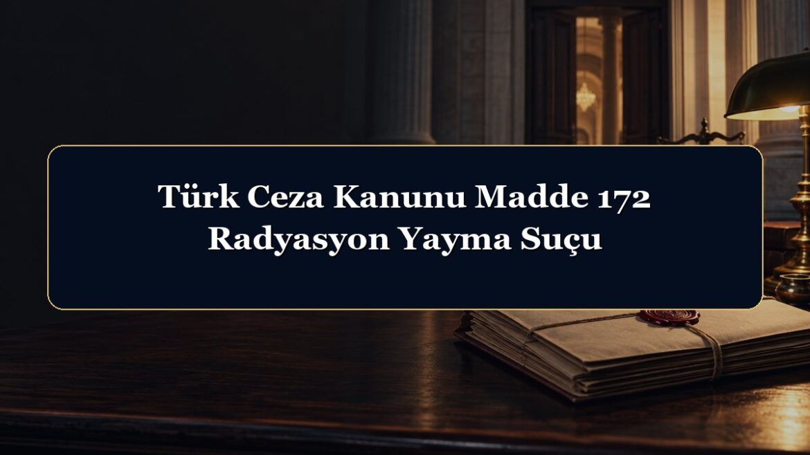 Türk Ceza Kanunu Madde 172 Radyasyon Yayma Suçu