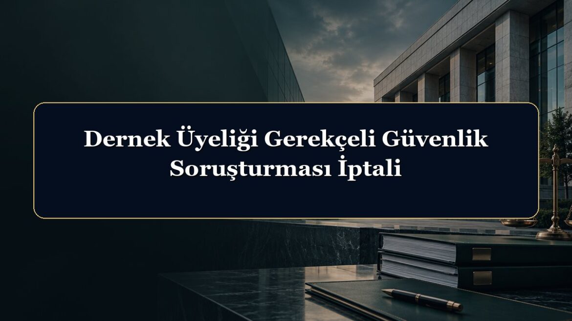 Dernek Üyeliği Gerekçeli Güvenlik Soruşturması İptali